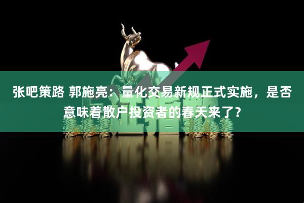 张吧策路 郭施亮：量化交易新规正式实施，是否意味着散户投资者的春天来了？