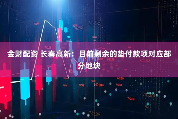 金财配资 长春高新：目前剩余的垫付款项对应部分地块