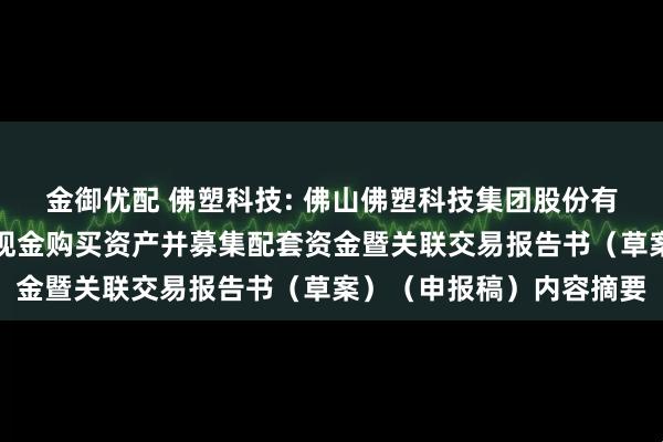 金御优配 佛塑科技: 佛山佛塑科技集团股份有限公司发行股份及支付现金购买资产并募集配套资金暨关联交易报告书（草案）（申报稿）内容摘要