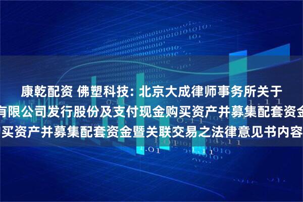 康乾配资 佛塑科技: 北京大成律师事务所关于佛山佛塑科技集团股份有限公司发行股份及支付现金购买资产并募集配套资金暨关联交易之法律意见书内容摘要