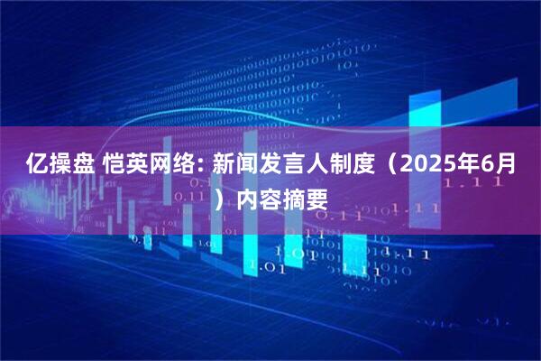 亿操盘 恺英网络: 新闻发言人制度（2025年6月）内容摘要