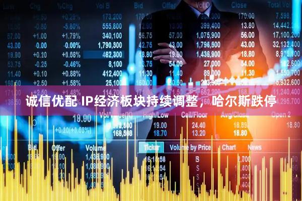 诚信优配 IP经济板块持续调整，哈尔斯跌停