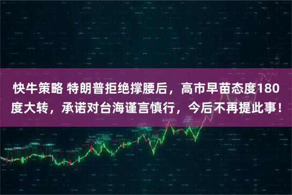 快牛策略 特朗普拒绝撑腰后，高市早苗态度180度大转，承诺对台海谨言慎行，今后不再提此事！