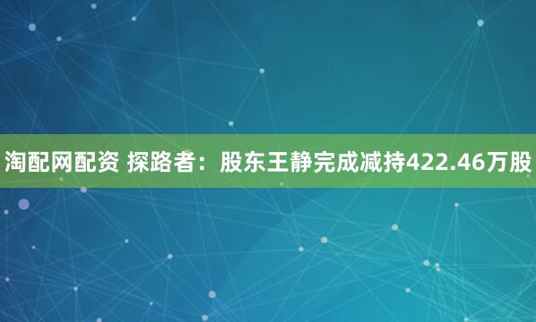 淘配网配资 探路者：股东王静完成减持422.46万股