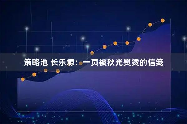 策略池 长乐塬：一页被秋光熨烫的信笺