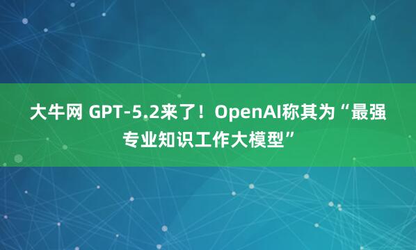 大牛网 GPT-5.2来了！OpenAI称其为“最强专业知识工作大模型”