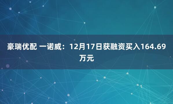 豪瑞优配 一诺威：12月17日获融资买入164.69万元