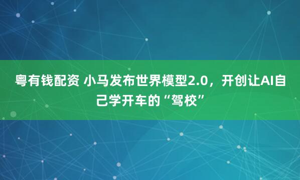 粤有钱配资 小马发布世界模型2.0，开创让AI自己学开车的“驾校”